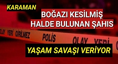 Karaman'da boğazı kesilmiş halde evinde bulunan şahıs yoğun bakıma alındı