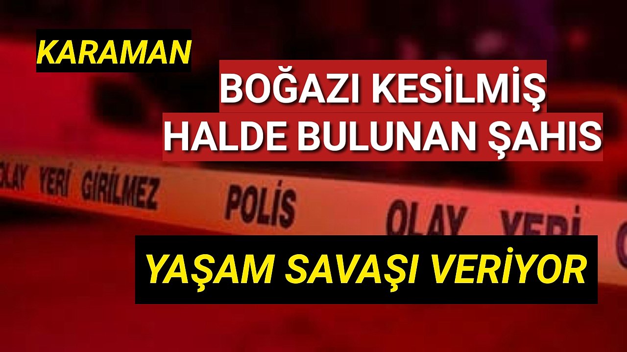 Karaman'da boğazı kesilmiş halde evinde bulunan şahıs yoğun bakıma alındı