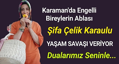 Karaman'da engelli bireylerin çok sevdiği ablası Şifa Celik Karaulu yaşam savaşı veriyor