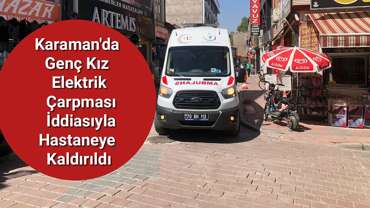 Karaman'da genç kız elektrik çarpması iddiasıyla hastaneye kaldırıldı