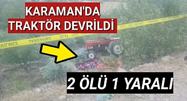 Karaman'da traktör bahçeye devrildi! 2 ölü 1 yaralı