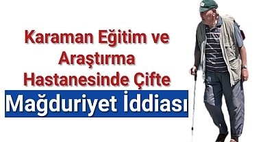 Karaman Eğitim ve Araştırma Hastanesinde çifte mağduriyet iddiası