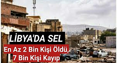 Libya'da sel felaketi… En az 2 bin kişi öldü, 7 bin kişi kayıp