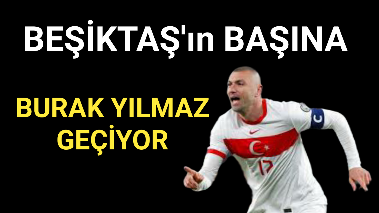 Beşiktaş’tan Burak Yılmaz paylaşımı! Takımın başına geçiyor…