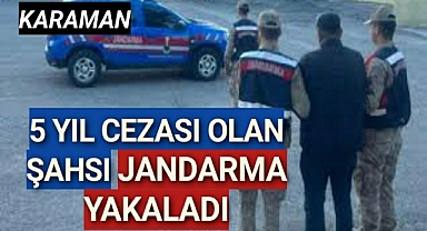 Karaman'da 5 yıl cezası bulunan şahıs jandarma ekiplerince yakalandı