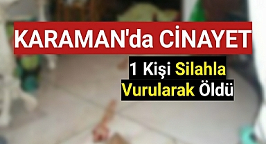 Karaman'da Cinayet 1 Kişi Silahla Vurularak Öldü