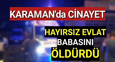 Karaman'da Cinayet Hayırsız Evlat Babasını Öldürdü