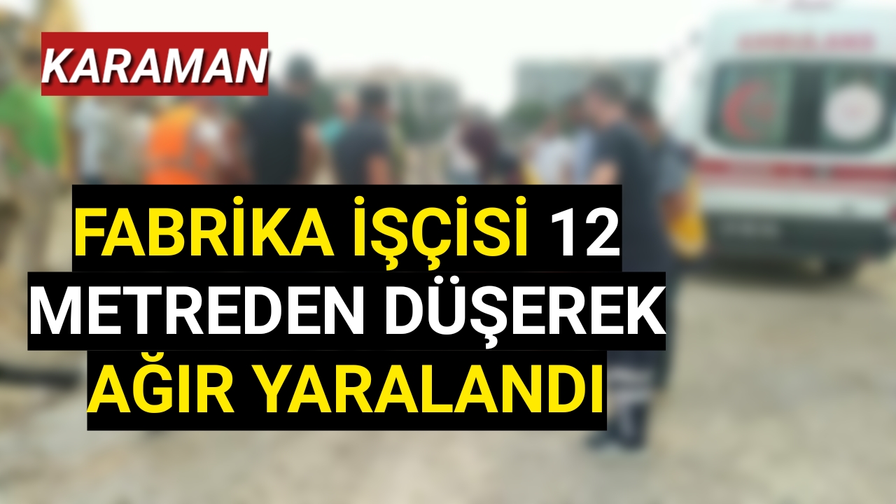 Karaman'da fabrika işçisi 12 metreden düşerek ağır yaralandı