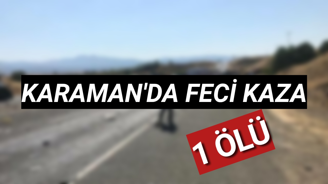 Karaman'da Feci Kaza 1 Kişi Hayatını Kaybetti
