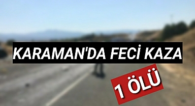 Karaman'da Feci Kaza 1 Kişi Hayatını Kaybetti