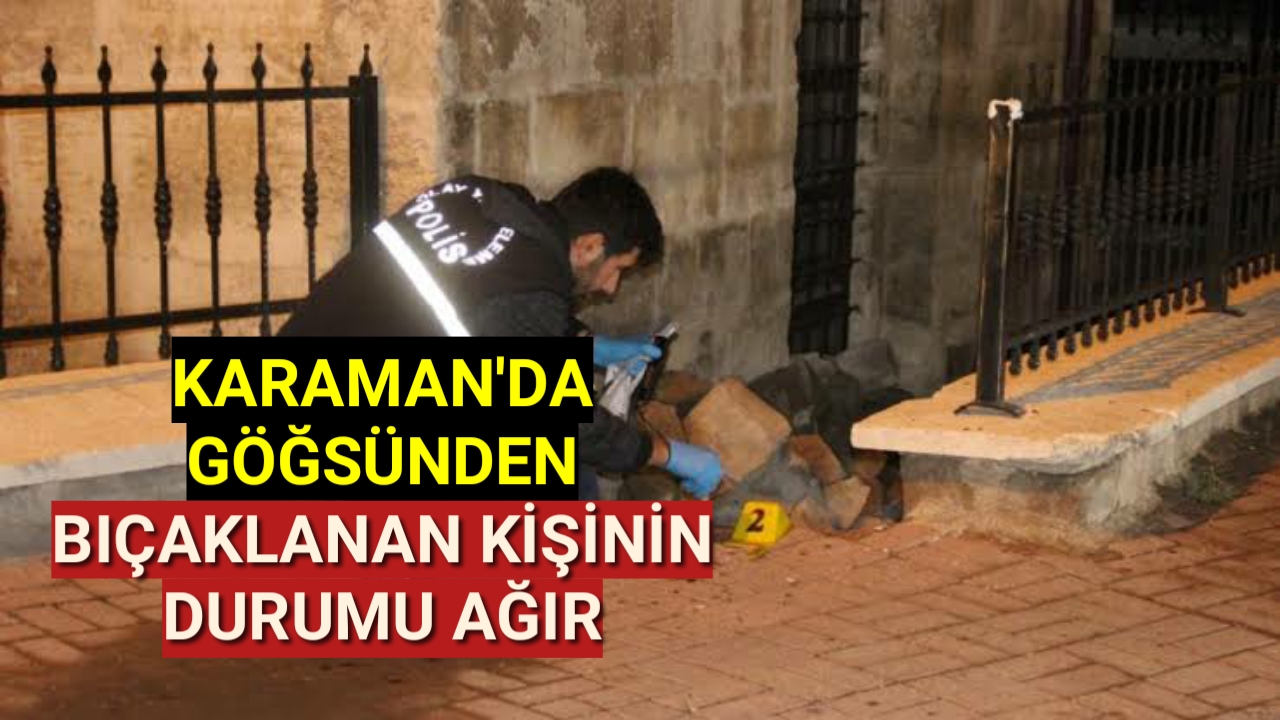Karaman'da göğsünden bıçaklanan kişi ağır yaralı halde hastaneye kaldırıldı