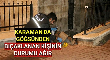 Karaman'da göğsünden bıçaklanan kişi ağır yaralı halde hastaneye kaldırıldı