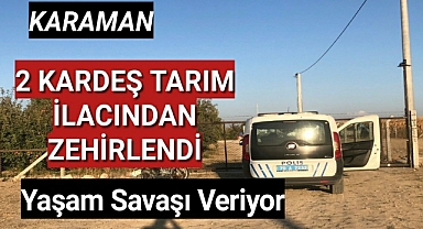 Karaman'da İki Kardeş İlaçlama Yaparken Zehirlendi Durumu Ağır