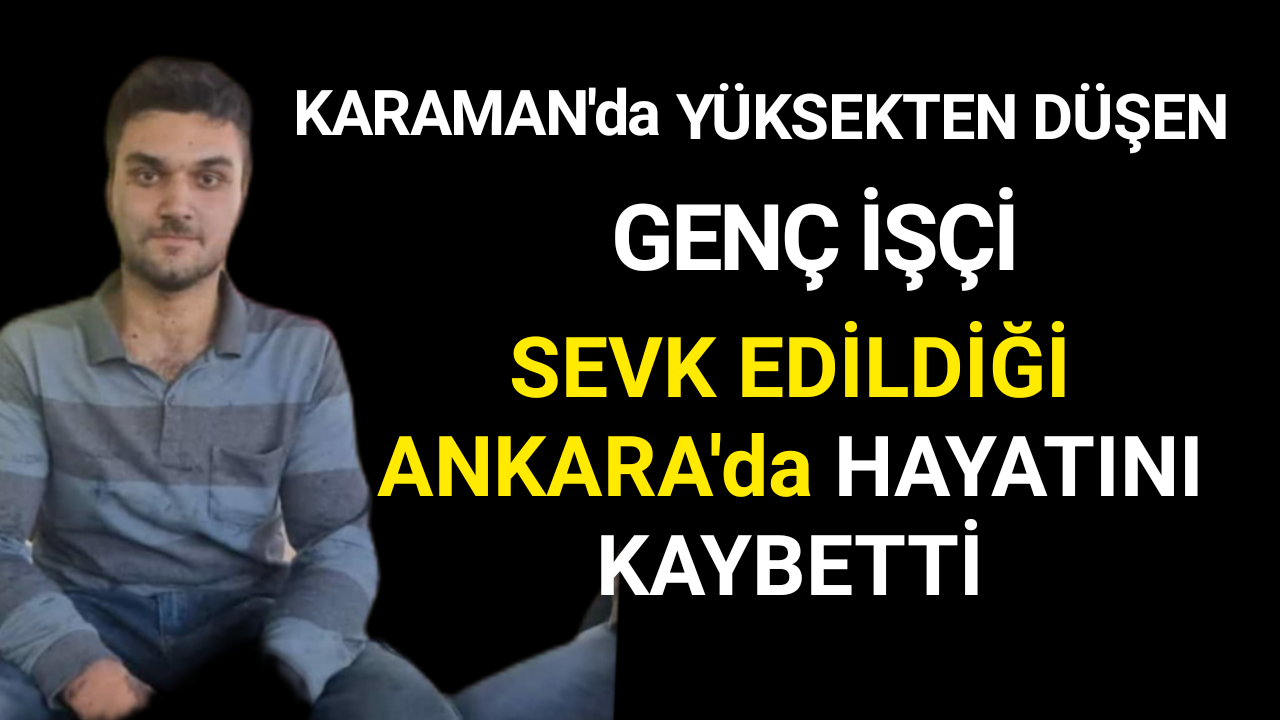 Karaman'da İş Kazasında Ağır Yaralanan Genç 3 günlük Yaşam Mücdelesini Kaybetti