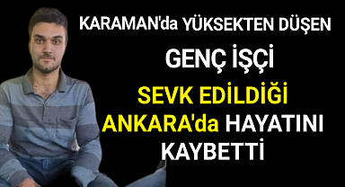 Karaman'da İş Kazasında Ağır Yaralanan Genç 3 günlük Yaşam Mücdelesini Kaybetti