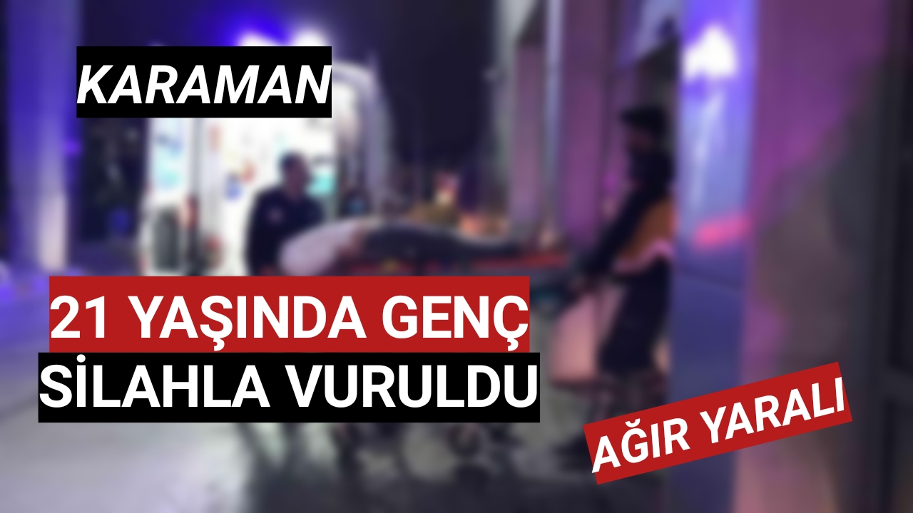 Karaman'da Silahla Vurulan 21 Yaşındaki Genç Ağır Yaralandı
