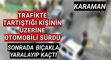 KARAMAN'DA TRAFİKTE TARTIŞTIĞI KİŞİYİ BIÇAKLAYIP KAÇTILAR