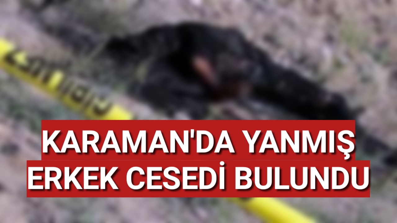 Karaman'da Yanmış Erkek Cesedi Bulundu