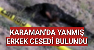 Karaman'da Yanmış Erkek Cesedi Bulundu