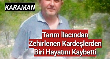 Karaman'da tarım ilacından zehirlenen kardeşlerden birisi hayatını kaybetti