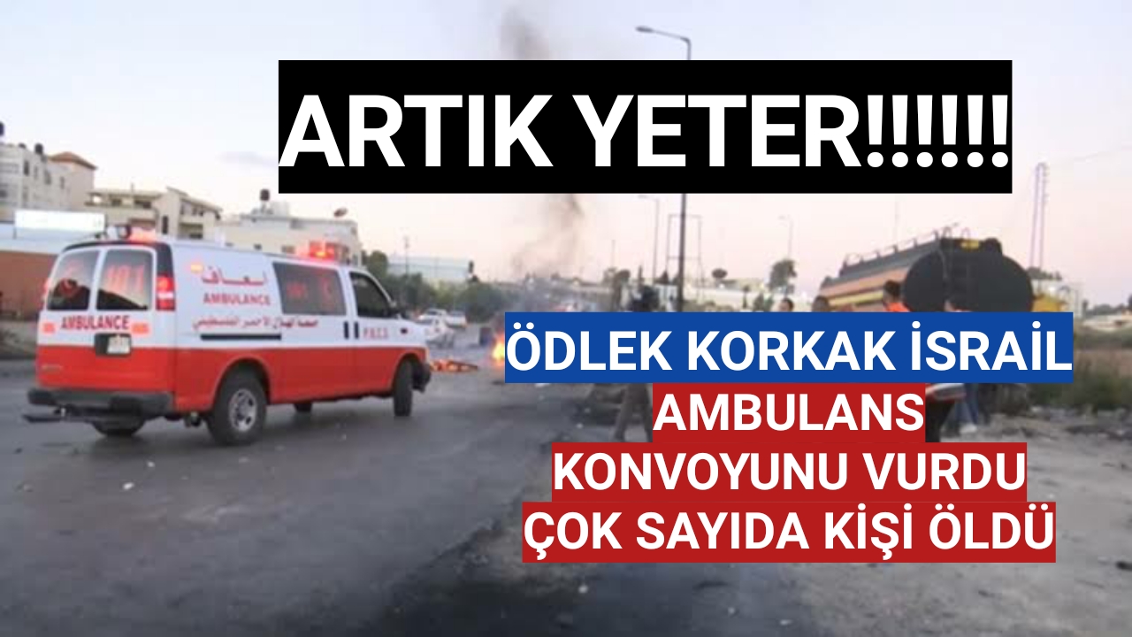 İsrail, Gazze'de ambulans konvoyunu vurdu: Çok sayıda ölü ve yaralı var
