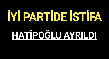 Hatipoğlu İYİ Parti'den istifa ettiğini duyurdu
