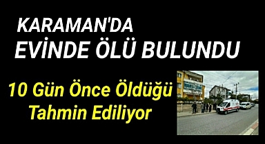 Karaman'da ölü bulunan şahsın 10 gün önce öldüğü tahmin ediliyor