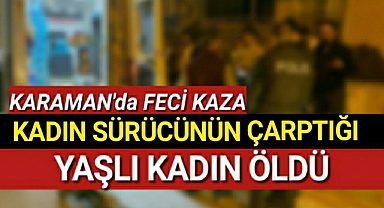 Karaman'da otomobiliyle çarptığı kadın hayatını kaybetti
