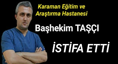 Karaman Eğitim ve Araştırma Hastanesi Başhekimi istifa etti