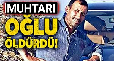 Muhtar, oğlu tarafından öldürüldü
