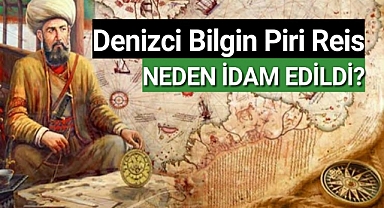 Osmanlı'nın büyük denizcisi Piri Reis neden idam edildi?