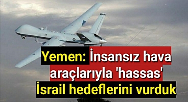 Yemen: İnsansız hava araçlarıyla 'hassas' İsrail hedeflerini vurduk