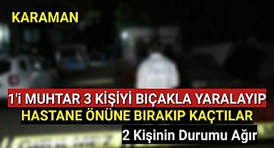 Karaman'da 1 i Muhtar 3 Kişiyi Bıçaklayıp Hastane Önüne Atıp Kaçtılar