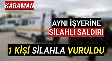 Karaman'da aynı işyerine ikinci kez silahlı saldırıda 1 Kişi Vuruldu