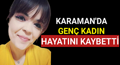 Karaman'da genç kadın hayatını kaybetti