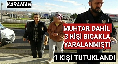 Karaman'da muhtar dahil 3 kişinin bıçaklanması olayında yeni gelişme