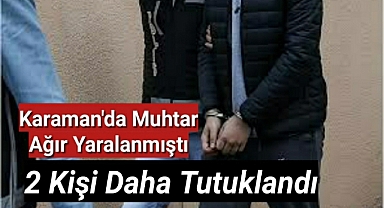 Karaman'da Muhtarın Yaralandığı Olayla İlgili İki Kişi Daha Tutuklandı