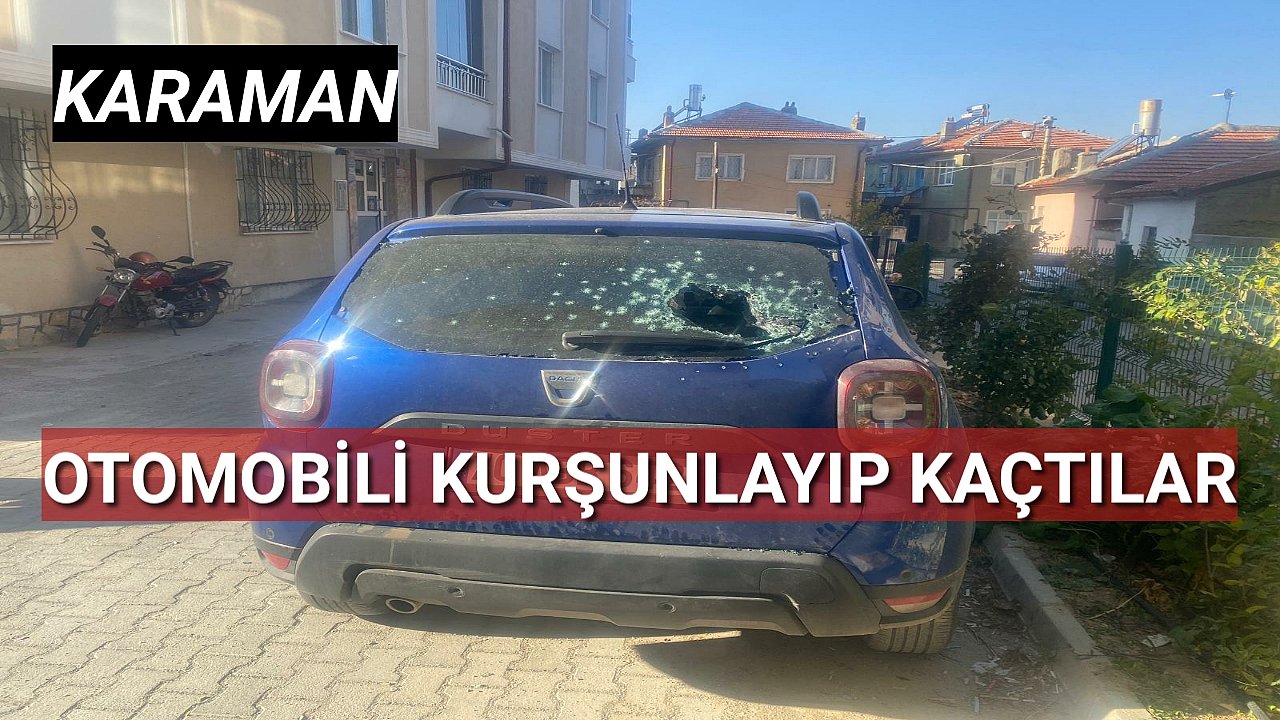 Karaman'da otomobili kurşunlayıp kaçtılar