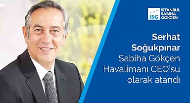 Serhat Soğukpınar, Sabiha Gökçen Havalimanı CEO'su olarak atandı