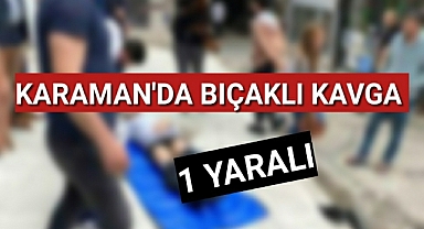 Karaman'da iki grup arasında bıçaklı kavgada kan aktı