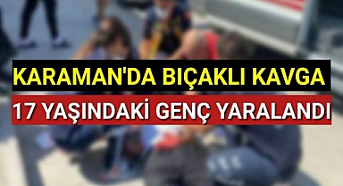 Karaman'da Kanlı Kavga 17 Yaşındaki Genç Bıçaklandı