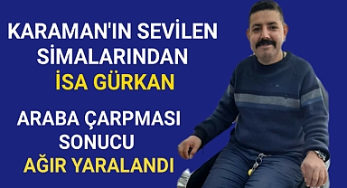 Karaman'nın sevilen simalarından İsa Gürkan kazada ağır yaralandı