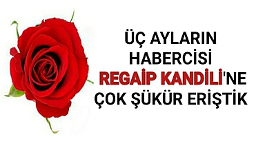 Üç Ayların İlk Kandili Olan Regaip Kandiline Çok Şükür Eriştik