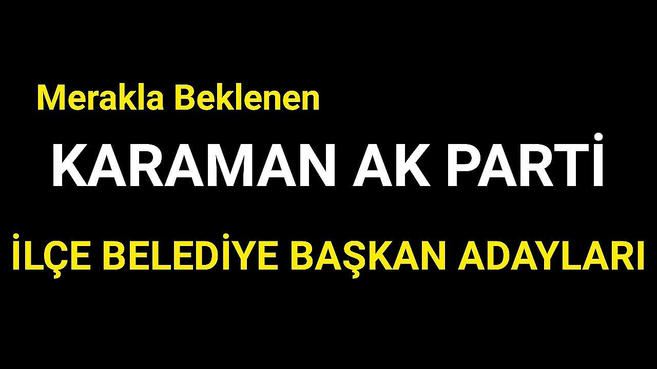 Karaman Ak Parti İlçe Belediye Başkan Adayları Belli Oldu