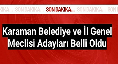Karaman Belediye ve İl Genel Meclisi adayları belli oldu