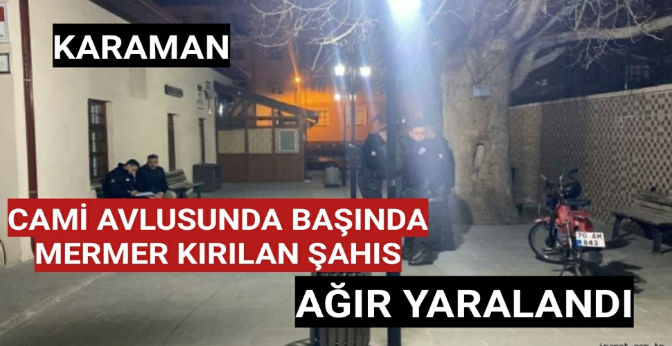 Karaman'da Cami Avlusunda Başında Mermer Kırılan Kişi Ağır Yaralandı