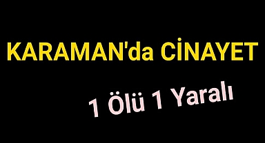 Karaman'da Cinayet 1 Ölü 1 Yaralı