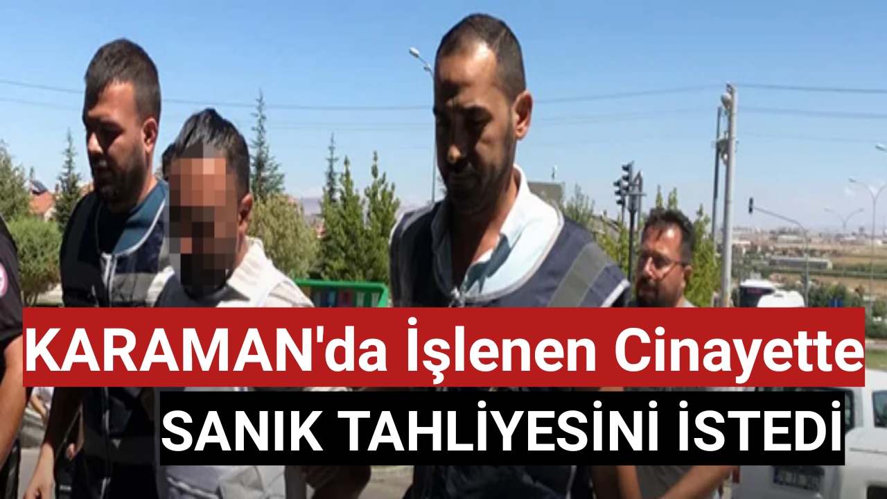 Karaman'da işlenen cinayette sanık tahliye istedi