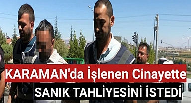 Karaman'da işlenen cinayette sanık tahliye istedi