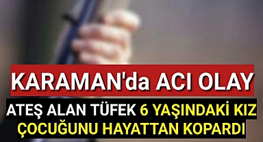 Karaman'da Tüfek Ateş Aldı 6 Yaşında Kız Çocuğu Hayatını Kaybetti
